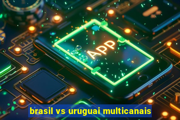 brasil vs uruguai multicanais